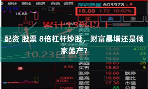 配资 股票 8倍杠杆炒股，财富暴增还是倾家荡产？