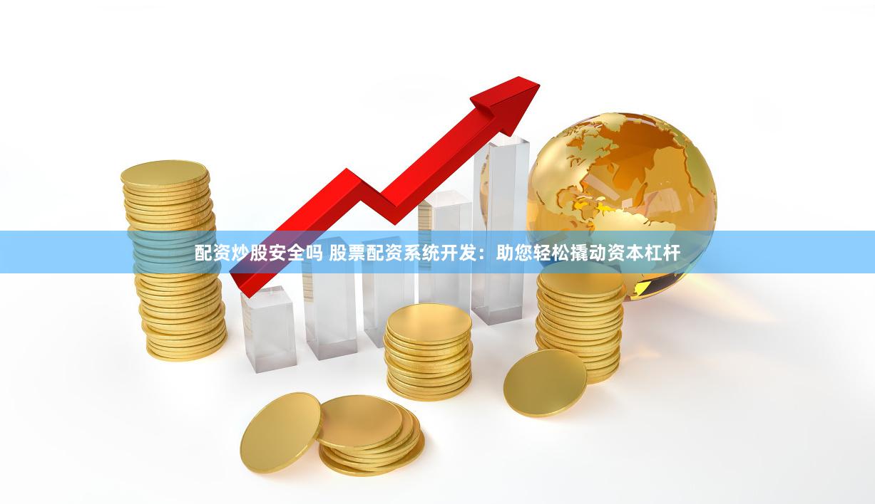 配资炒股安全吗 股票配资系统开发：助您轻松撬动资本杠杆