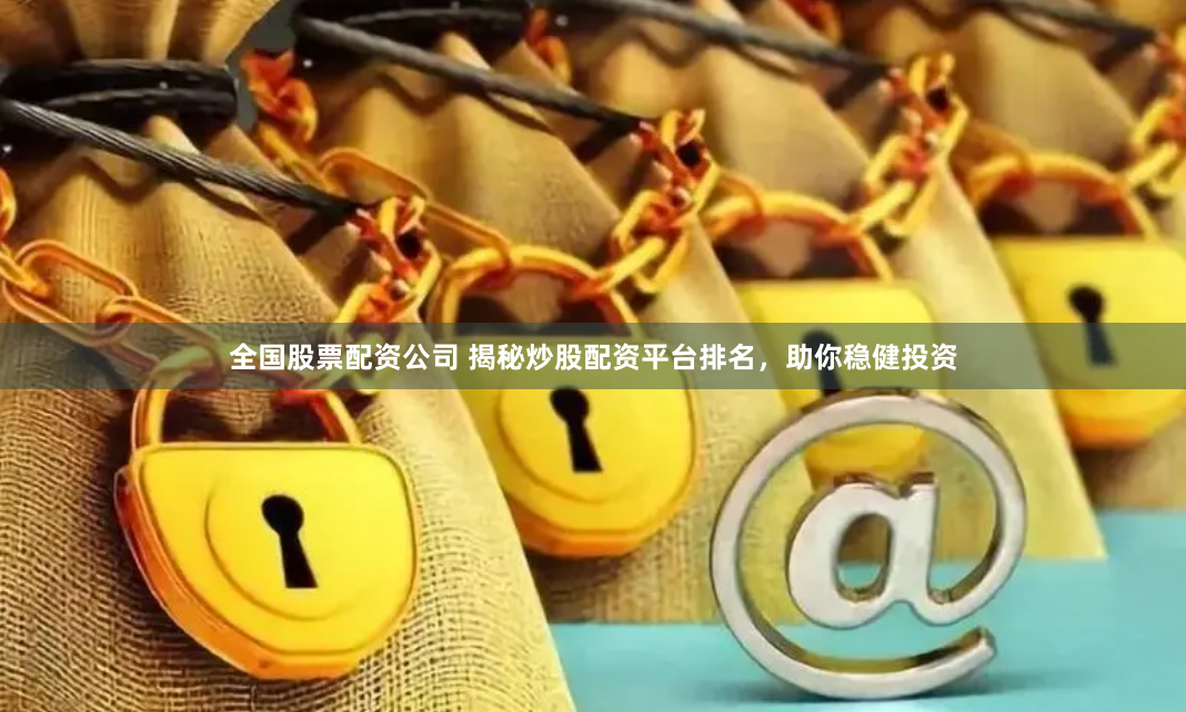 全国股票配资公司 揭秘炒股配资平台排名，助你稳健投资