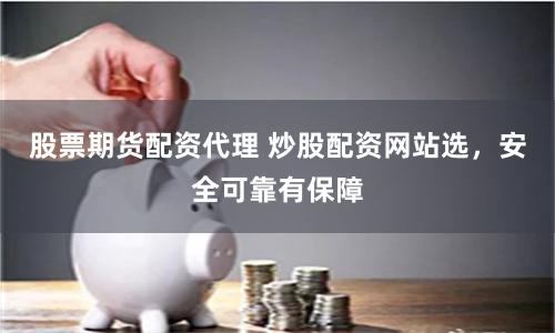 股票期货配资代理 炒股配资网站选，安全可靠有保障