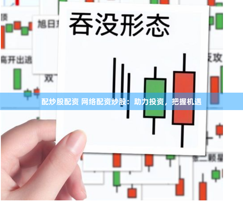 配炒股配资 网络配资炒股：助力投资，把握机遇