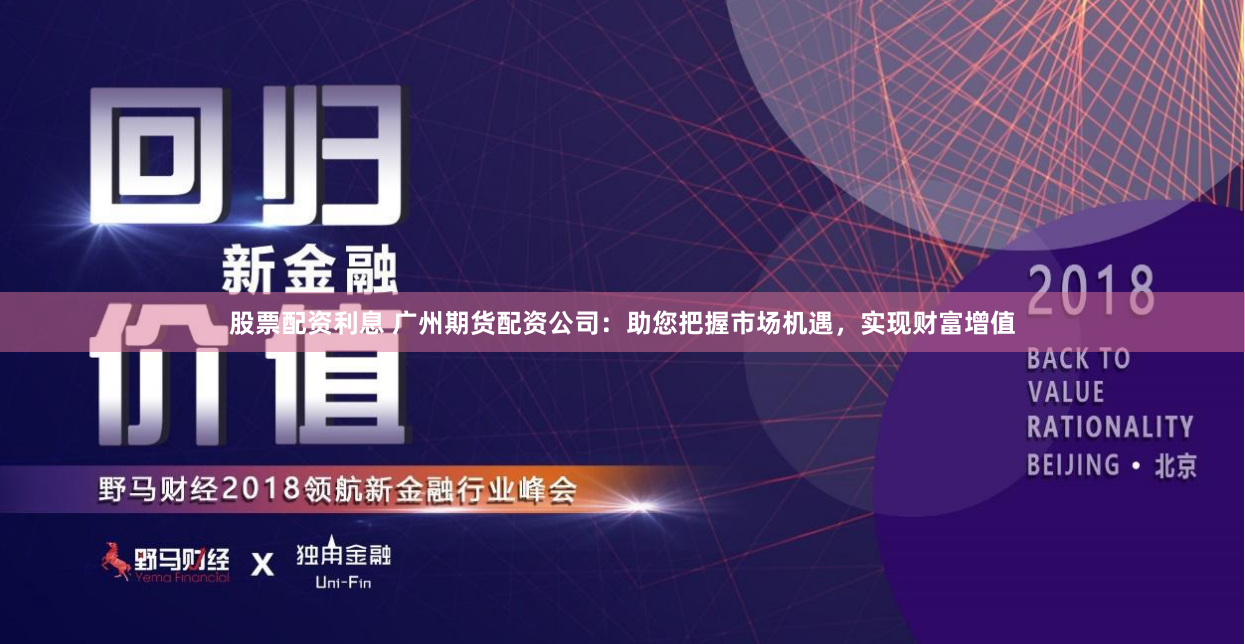 股票配资利息 广州期货配资公司：助您把握市场机遇，实现财富增值