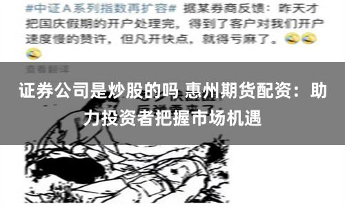 证券公司是炒股的吗 惠州期货配资：助力投资者把握市场机遇