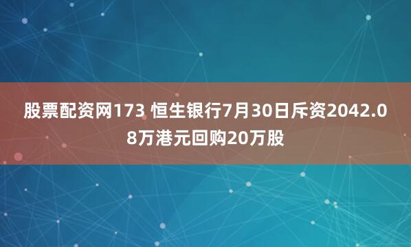 股票配资网173 恒生银行7月30日斥资2042.08万港元回购20万股