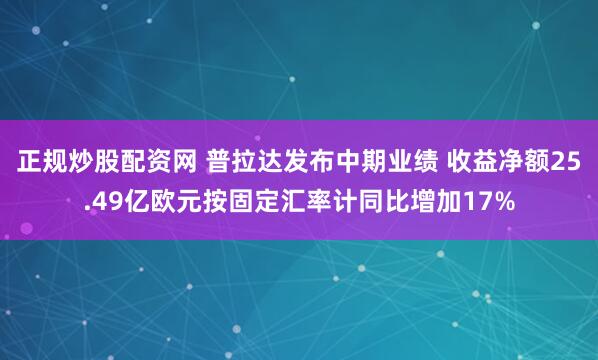 正规炒股配资网 普拉达发布中期业绩 收益净额25.49亿欧元按固定汇率计同比增加17%