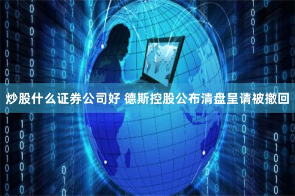 炒股什么证券公司好 德斯控股公布清盘呈请被撤回