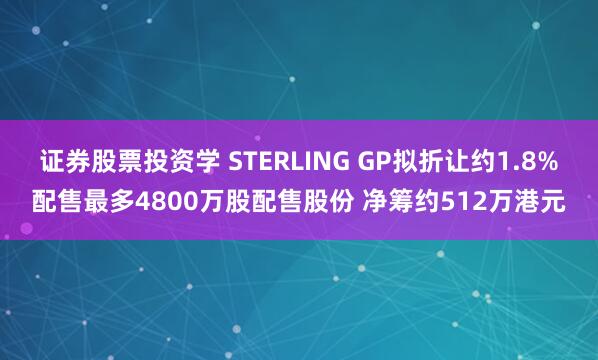 证券股票投资学 STERLING GP拟折让约1.8%配售最多4800万股配售股份 净筹约512万港元