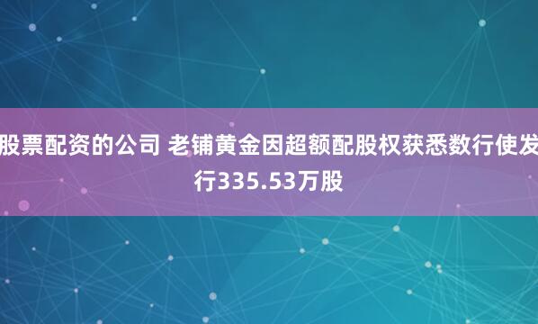 股票配资的公司 老铺黄金因超额配股权获悉数行使发行335.53万股