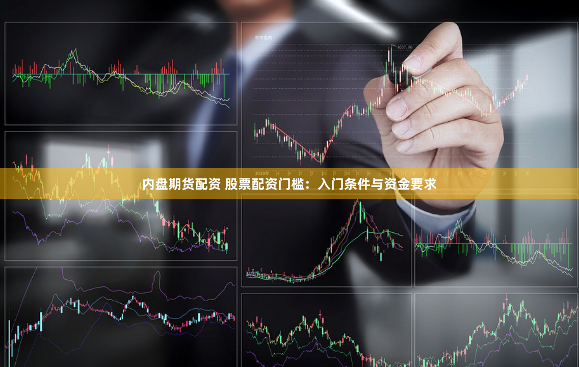 内盘期货配资 股票配资门槛：入门条件与资金要求