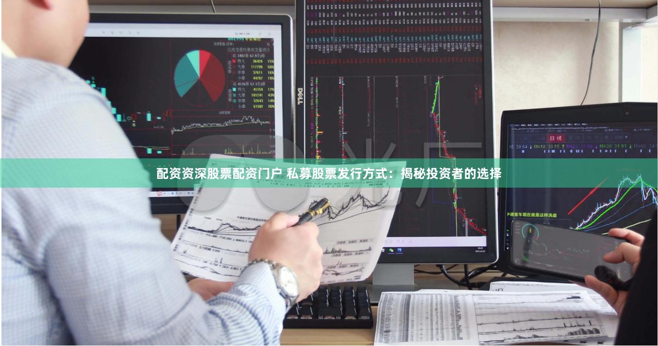 配资资深股票配资门户 私募股票发行方式：揭秘投资者的选择