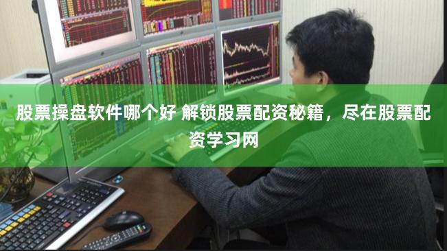 股票操盘软件哪个好 解锁股票配资秘籍，尽在股票配资学习网